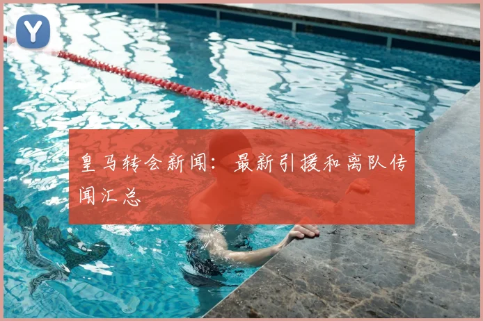 皇马转会新闻：最新引援和离队传闻汇总